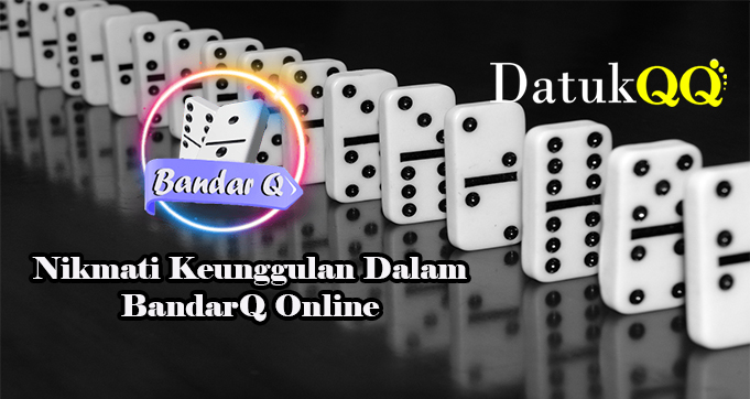 Nikmati Keunggulan Dalam BandarQ Online